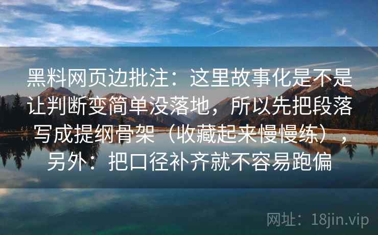黑料网页边批注：这里故事化是不是让判断变简单没落地，所以先把段落写成提纲骨架（收藏起来慢慢练），另外：把口径补齐就不容易跑偏