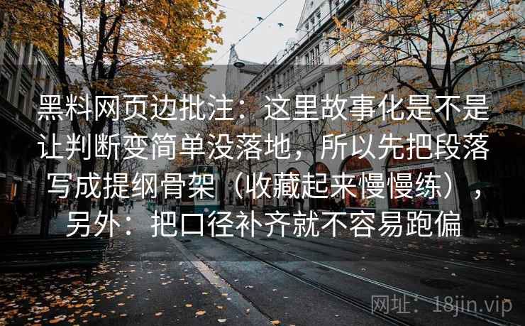 黑料网页边批注：这里故事化是不是让判断变简单没落地，所以先把段落写成提纲骨架（收藏起来慢慢练），另外：把口径补齐就不容易跑偏  第2张