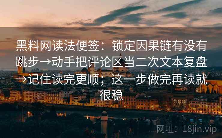 黑料网读法便签：锁定因果链有没有跳步→动手把评论区当二次文本复盘→记住读完更顺；这一步做完再读就很稳