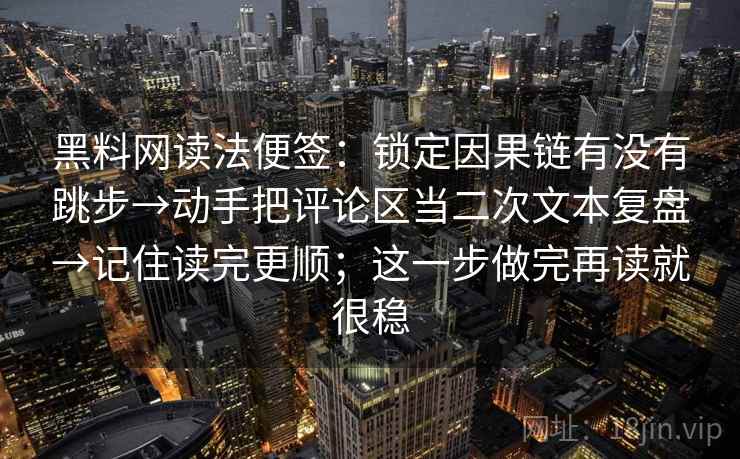 黑料网读法便签：锁定因果链有没有跳步→动手把评论区当二次文本复盘→记住读完更顺；这一步做完再读就很稳  第2张