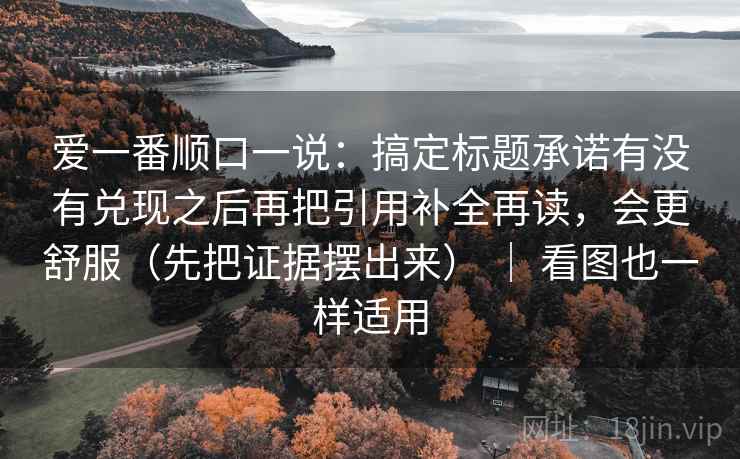 爱一番顺口一说:搞定标题承诺有没有兑现之后再把引用补全再读,会更舒服(先把证据摆出来) | 看图也一样适用 第2张 爱一番顺口一说:搞定标题承诺有没有兑现之后再把引用补全再读,会更舒服(先把证据摆出来) | 看图也一样适用 第2张