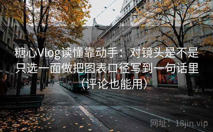 糖心Vlog读懂靠动手:对镜头是不是只选一面做把图表口径写到一句话里(评论也能用) 第2张 糖心Vlog读懂靠动手:对镜头是不是只选一面做把图表口径写到一句话里(评论也能用) 第2张