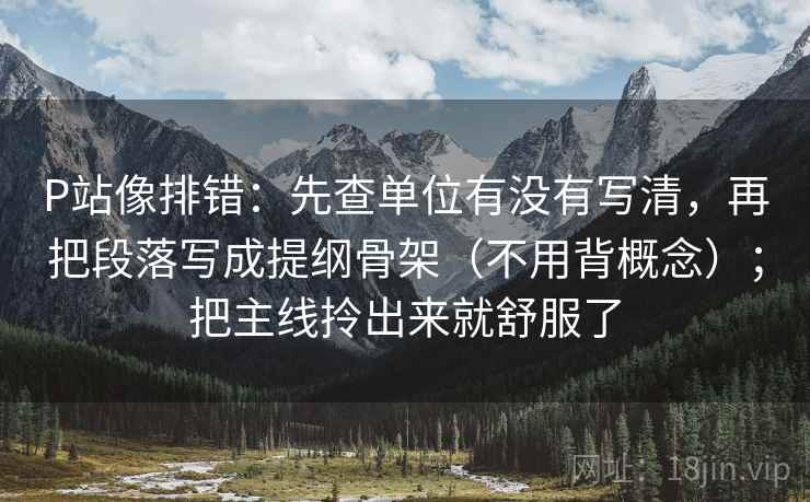 P站像排错：先查单位有没有写清，再把段落写成提纲骨架（不用背概念）；把主线拎出来就舒服了  第2张