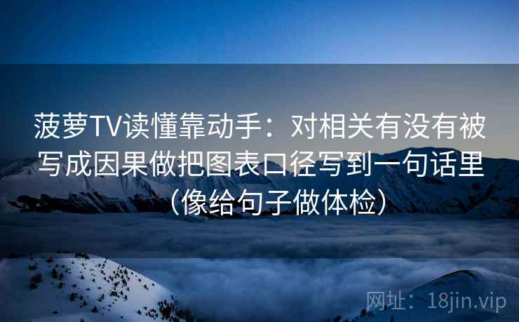 菠萝TV读懂靠动手：对相关有没有被写成因果做把图表口径写到一句话里（像给句子做体检）  第2张
