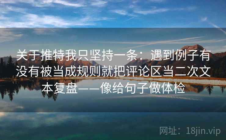 关于推特我只坚持一条:遇到例子有没有被当成规则就把评论区当二次文本复盘——像给句子做体检 第2张 关于推特我只坚持一条:遇到例子有没有被当成规则就把评论区当二次文本复盘——像给句子做体检 第2张
