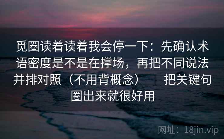 觅圈读着读着我会停一下：先确认术语密度是不是在撑场，再把不同说法并排对照（不用背概念） ｜ 把关键句圈出来就很好用  第1张