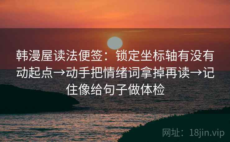 韩漫屋读法便签：锁定坐标轴有没有动起点→动手把情绪词拿掉再读→记住像给句子做体检  第2张