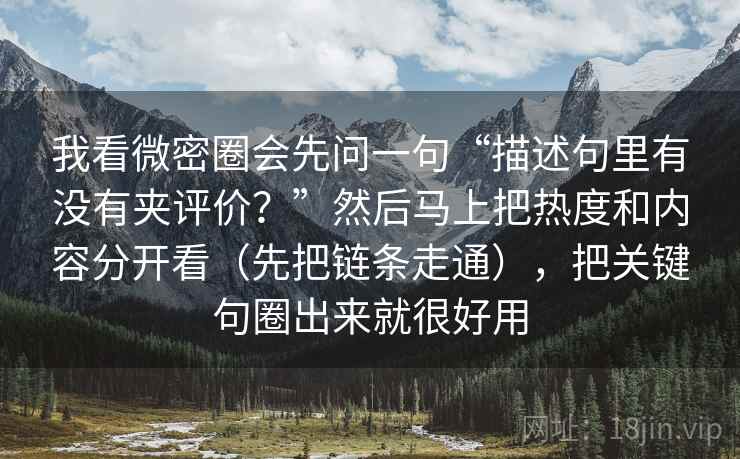 我看微密圈会先问一句“描述句里有没有夹评价？”然后马上把热度和内容分开看（先把链条走通），把关键句圈出来就很好用